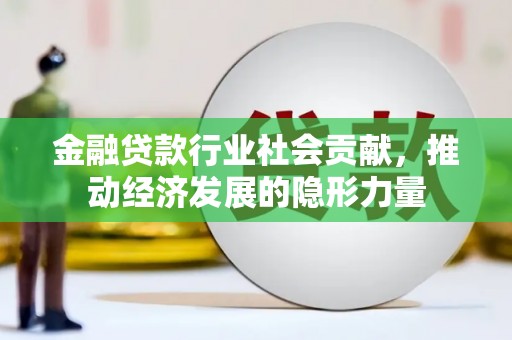 思南金融贷款行业社会贡献，推动经济发展的隐形力量