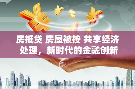 伸港房抵贷 房屋被按 共享经济 处理，新时代的金融创新与风险