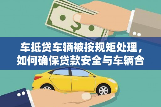 伸港车抵贷车辆被按规矩处理，如何确保贷款安全与车辆合规？