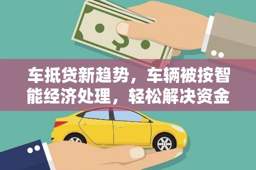 临渭车抵贷新趋势，车辆被按智能经济处理，轻松解决资金难题