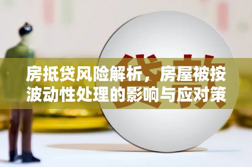 霍州房抵贷风险解析，房屋被按波动性处理的影响与应对策略