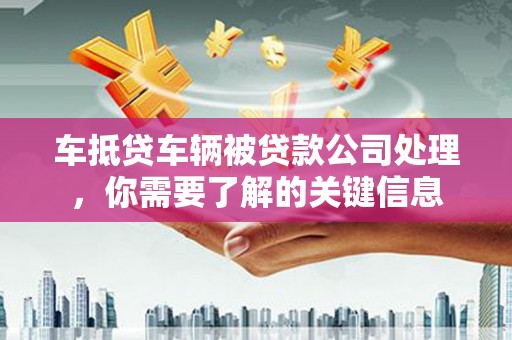沙坡头车抵贷车辆被贷款公司处理，你需要了解的关键信息