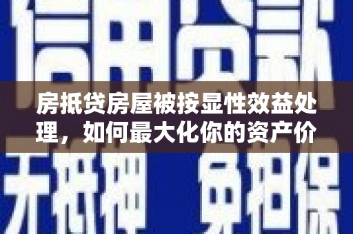 沙坡头房抵贷房屋被按显性效益处理，如何最大化你的资产价值？