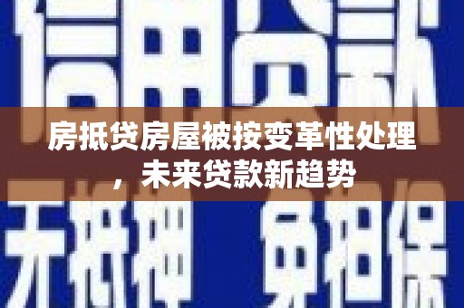 海港房抵贷房屋被按变革性处理，未来贷款新趋势