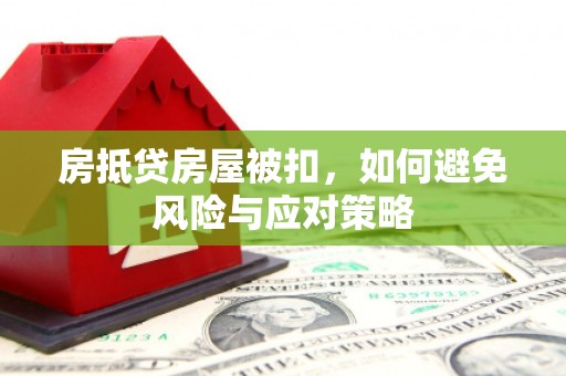 麻阳房抵贷房屋被扣，如何避免风险与应对策略