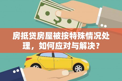 陕西房抵贷房屋被按特殊情况处理，如何应对与解决？