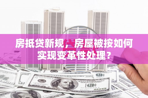 陕西房抵贷新规，房屋被按如何实现变革性处理？