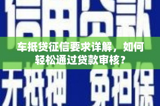 古交车抵贷征信要求详解，如何轻松通过贷款审核？