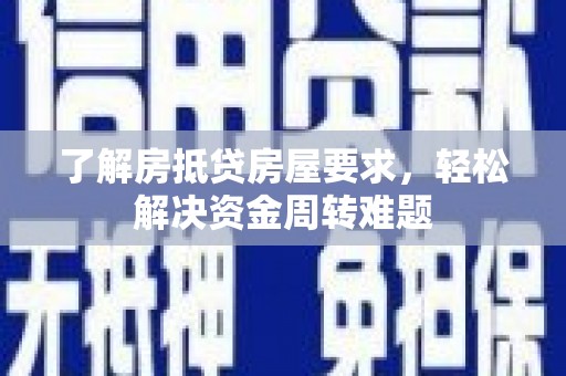 古交了解房抵贷房屋要求，轻松解决资金周转难题