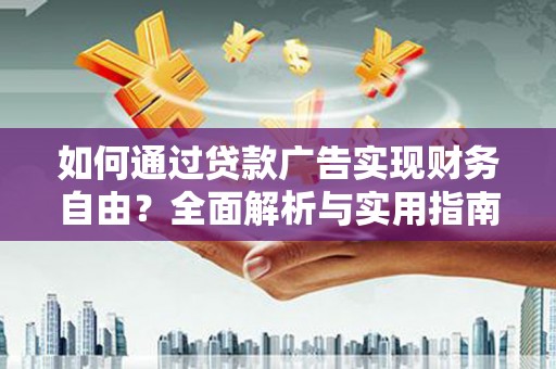 三峡如何通过贷款广告实现财务自由？全面解析与实用指南
