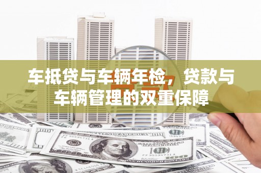 三峡车抵贷与车辆年检，贷款与车辆管理的双重保障