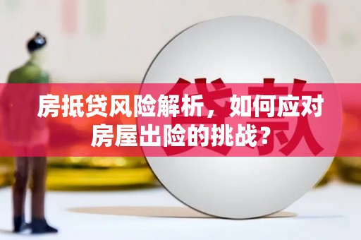 三峡房抵贷风险解析，如何应对房屋出险的挑战？