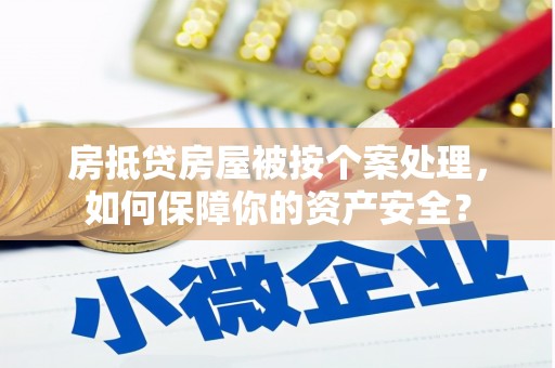 红塔房抵贷房屋被按个案处理，如何保障你的资产安全？