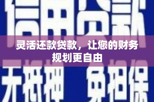 麒麟灵活还款贷款，让您的财务规划更自由