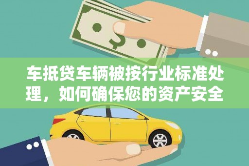 秀峰车抵贷车辆被按行业标准处理，如何确保您的资产安全？