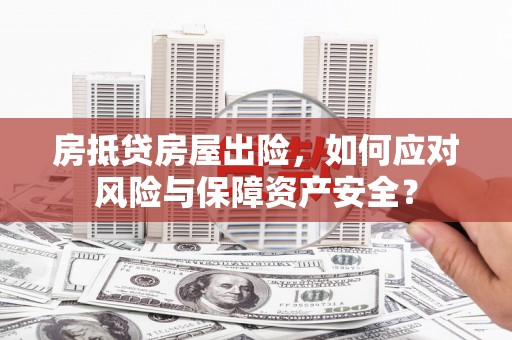 彰武房抵贷房屋出险，如何应对风险与保障资产安全？