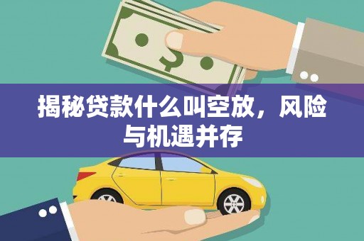 蜀山揭秘贷款什么叫空放，风险与机遇并存