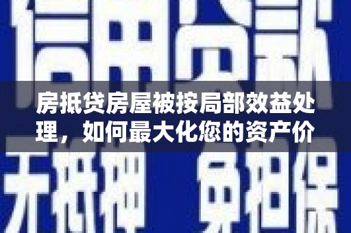 后里房抵贷房屋被按局部效益处理，如何最大化您的资产价值？