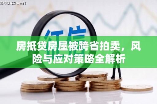 湘西房抵贷房屋被跨省拍卖，风险与应对策略全解析