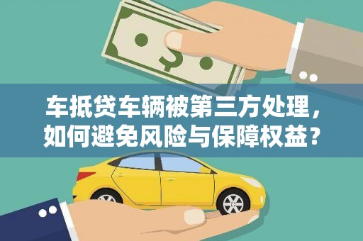 湘西车抵贷车辆被第三方处理，如何避免风险与保障权益？