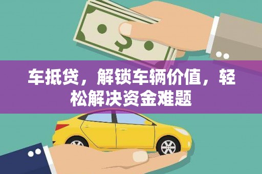 松滋车抵贷，解锁车辆价值，轻松解决资金难题