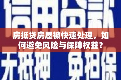 阿勒泰房抵贷房屋被快速处理，如何避免风险与保障权益？