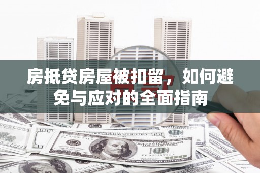 相山房抵贷房屋被扣留，如何避免与应对的全面指南