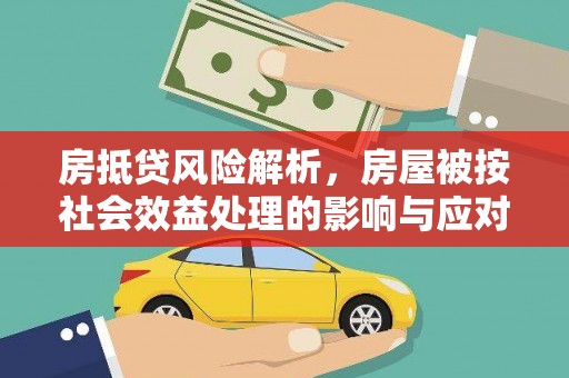 前进房抵贷风险解析，房屋被按社会效益处理的影响与应对