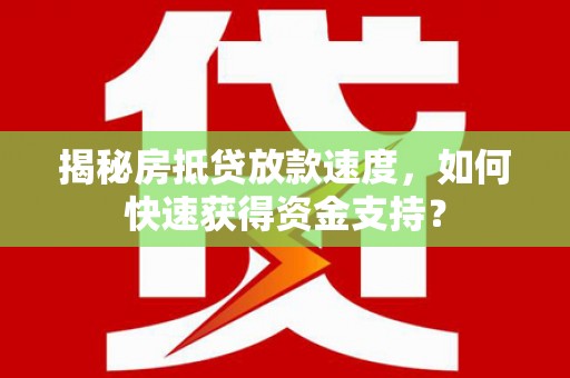 庆城揭秘房抵贷放款速度，如何快速获得资金支持？