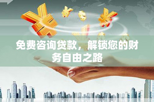 新港免费咨询贷款，解锁您的财务自由之路