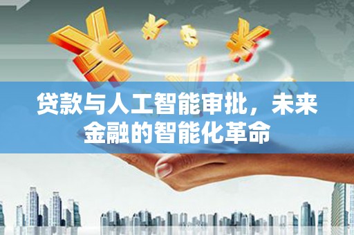 荔城贷款与人工智能审批，未来金融的智能化革命