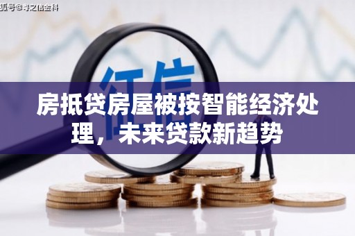 亳州房抵贷房屋被按智能经济处理，未来贷款新趋势