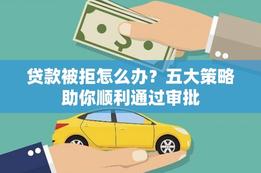 汪清贷款被拒怎么办？五大策略助你顺利通过审批