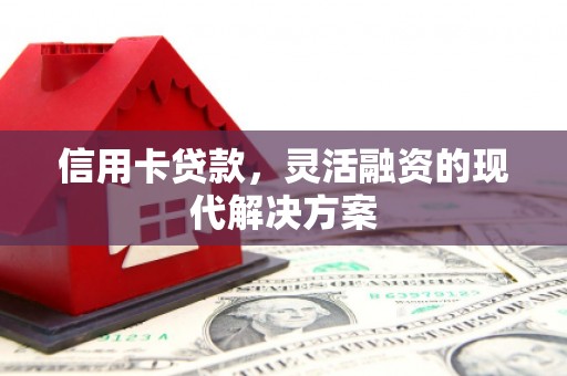 前郭尔罗斯信用卡贷款，灵活融资的现代解决方案