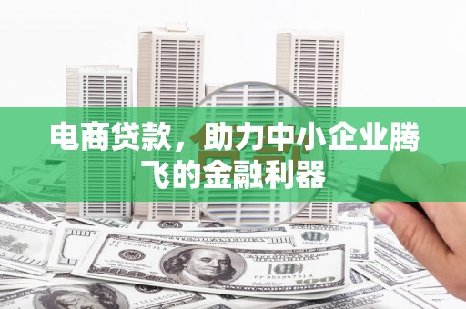 汪清电商贷款，助力中小企业腾飞的金融利器
