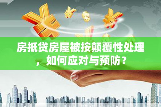 汪清房抵贷房屋被按颠覆性处理，如何应对与预防？