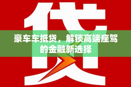 汪清豪车车抵贷，解锁高端座驾的金融新选择
