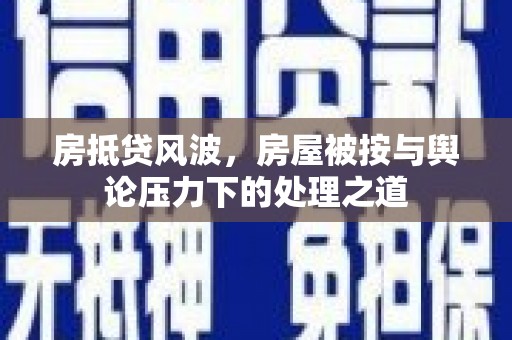 肃南房抵贷风波，房屋被按与舆论压力下的处理之道