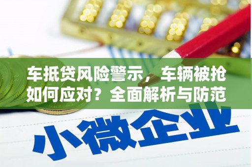 图们车抵贷风险警示，车辆被抢如何应对？全面解析与防范策略
