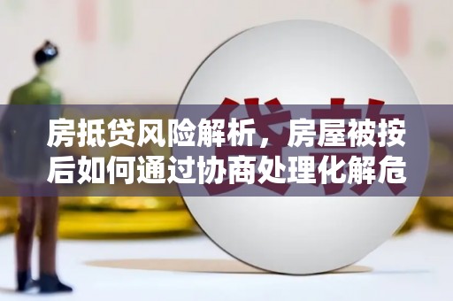 临翔房抵贷风险解析，房屋被按后如何通过协商处理化解危机