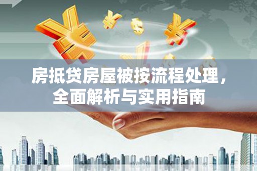 花都房抵贷房屋被按流程处理，全面解析与实用指南