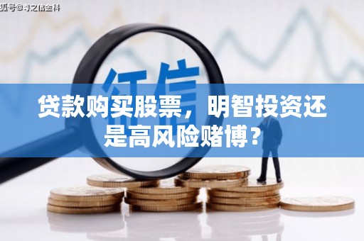 肃南贷款购买股票，明智投资还是高风险赌博？