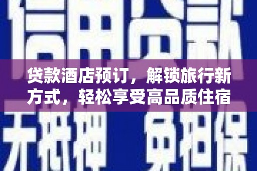 肃南贷款酒店预订，解锁旅行新方式，轻松享受高品质住宿