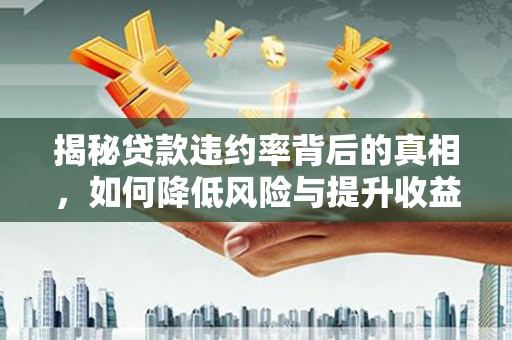 花都揭秘贷款违约率背后的真相，如何降低风险与提升收益