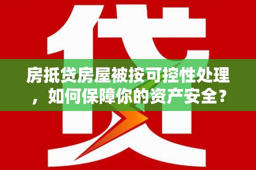 原州房抵贷房屋被按可控性处理，如何保障你的资产安全？