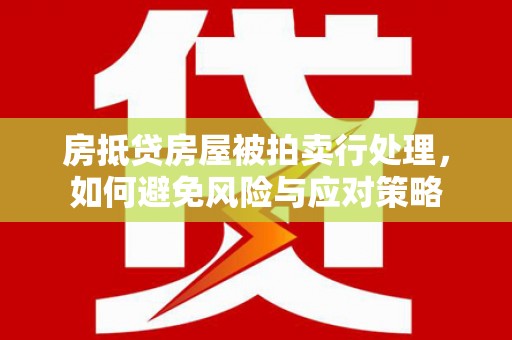 宝应房抵贷房屋被拍卖行处理，如何避免风险与应对策略