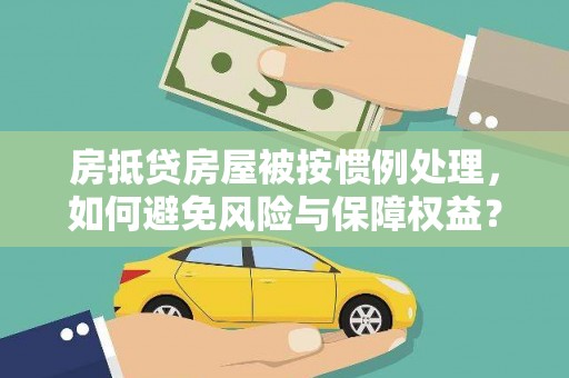 满城房抵贷房屋被按惯例处理，如何避免风险与保障权益？