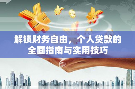 南浔解锁财务自由，个人贷款的全面指南与实用技巧