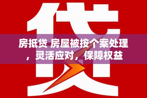 南浔房抵贷 房屋被按个案处理，灵活应对，保障权益