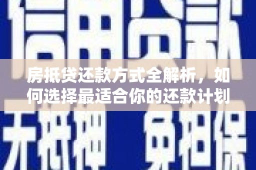 大观房抵贷还款方式全解析，如何选择最适合你的还款计划？